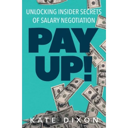 Pay UP!: Unlocking Insider Secrets of Salary Negotiation
