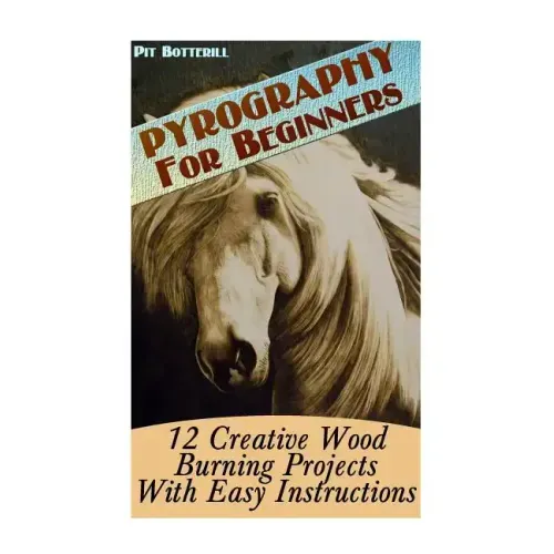 Pyrography For Beginners: 12 Creative Wood Burning Projects With Easy Instructions