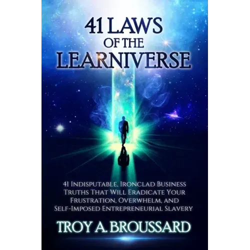 The 41 Laws of the Learniverse: 41 indisputable, ironclad business truths that will eradicate your frustration, overwhelm and self-imposed entrepreneu