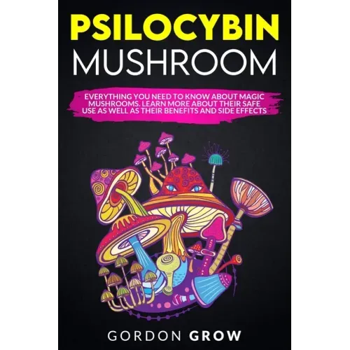 Psilocybin Mushroom: Everything You Need to Know About Magic Mushrooms. Learn More About Their Safe Use as Well as Their Benefits and Side Effects