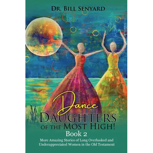 Dance Daughters of the Most High! Book 2: More Amazing Stories of Long Overlooked and Underappreciated Women in the Old Testament