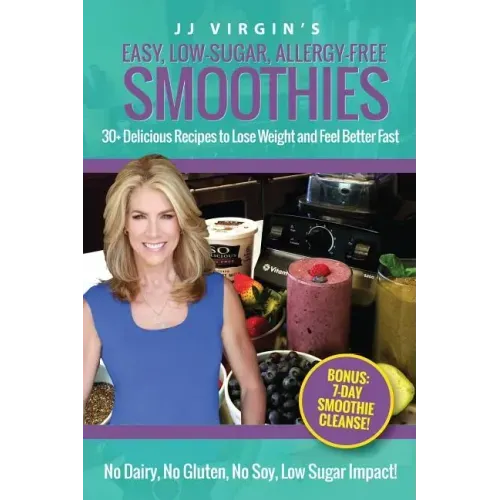 JJ Virgin's Easy, Low-Sugar, Allergy-Free Smoothies: 30+ Delicious Recipes to Lose Weight and Feel Better Fast
