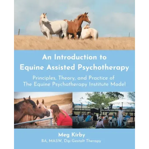 An Introduction to Equine Assisted Psychotherapy: Principles, Theory, and Practice of the Equine Psychotherapy Institute Model