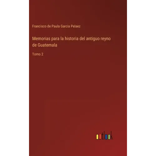 Memorias para la historia del antiguo reyno de Guatemala: Tomo 2