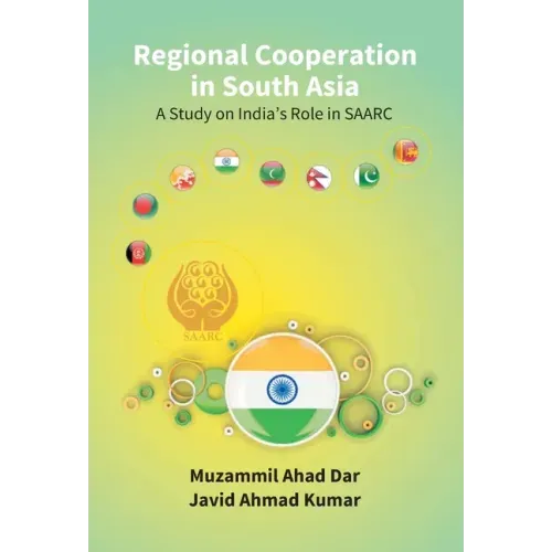 Regional Cooperation in South Asia: a Study On India'S Role in Saarc