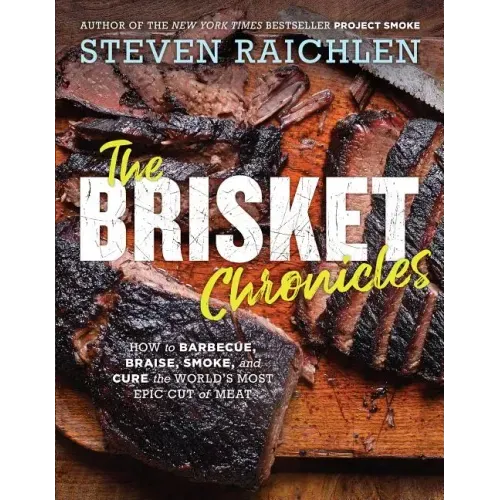 The Brisket Chronicles: How to Barbecue, Braise, Smoke, and Cure the World's Most Epic Cut of Meat