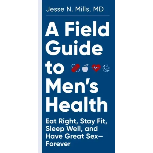 A Field Guide to Men's Health: Eat Right, Stay Fit, Sleep Well, and Have Great Sex--Forever