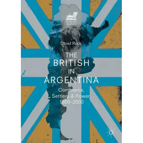 The British in Argentina: Commerce, Settlers and Power, 1800-2000