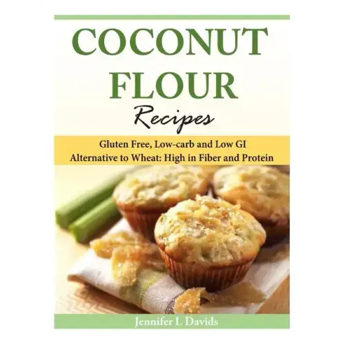 Coconut Flour Recipes: Gluten Free, Low-carb and Low GI Alternative to Wheat: High in Fiber and Protein