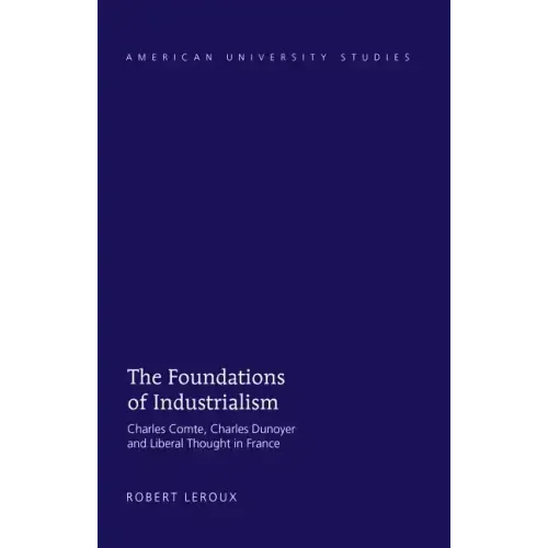 The Foundations of Industrialism: Charles Comte, Charles Dunoyer and Liberal Thought in France