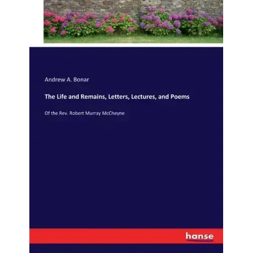 The Life and Remains, Letters, Lectures, and Poems: Of the Rev. Robert Murray McCheyne