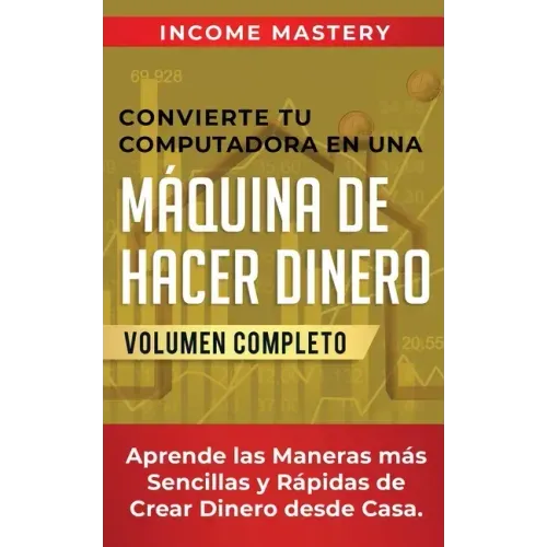 Convierte Tu Computadora en Una Máquina de Hacer Dinero: Aprende Las Maneras Más Sencillas y Rápidas de Crear Dinero Desde Casa Volumen Completo
