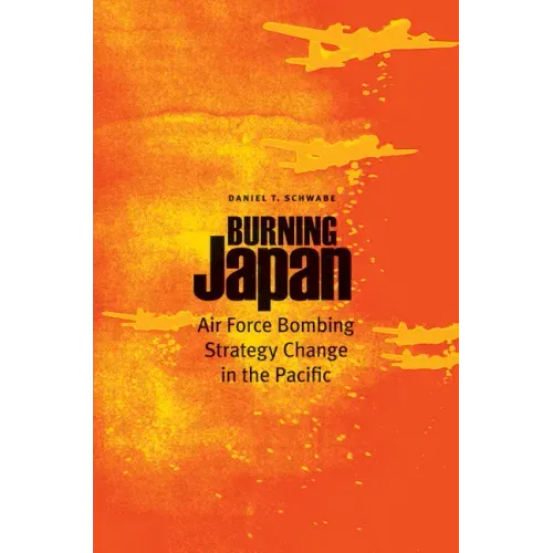 Burning Japan: Air Force Bombing Strategy Change in the Pacific