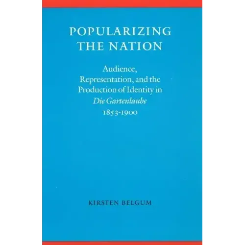 Popularizing the Nation: Audience, Representation, and the Production of Identity in "die Gartenlaube," 1853-1900
