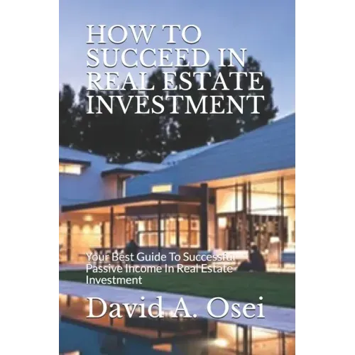 How to Succeed in Real Estate Investment: Your Best Guide To Successful Passive Income In Real Estate Investment
