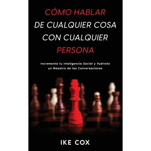 Cómo Hablar de Cualquier Cosa con Cualquier Persona: Incrementa tu Inteligencia Social y Vuélvete un Maestro de las Conversaciones