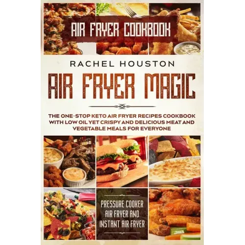 Air Fryer Cookbook: AIR FRYER MAGIC - The One-Stop Keto Air Fryer Recipes Cookbook With Low Oil Yet Crispy and Delicious Meat and Vegetabl