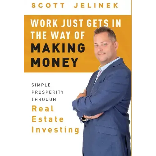 Work Just Gets in the Way of Making Money: Simple Prosperity Through Real Estate Investing