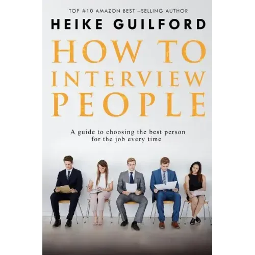 How To Interview People: A guide to choosing the best person for the job every time