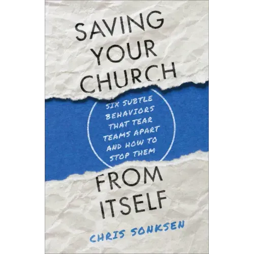Saving Your Church from Itself: Six Subtle Behaviors That Tear Teams Apart and How to Stop Them