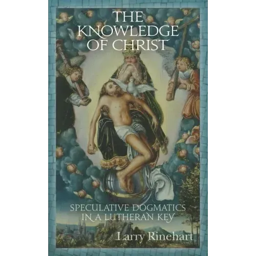 The Knowledge of Christ: Speculative Dogmatics in a Lutheran Key