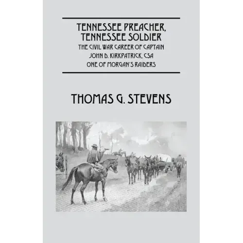 Tennessee Preacher, Tennessee Soldier: The Civil War Career of Captain John D. Kirkpatrick, CSA One of Morgan's Raiders