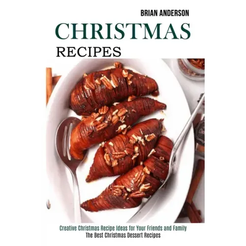 Christmas Recipes: Creative Christmas Recipe Ideas for Your Friends and Family (The Best Christmas Dessert Recipes)