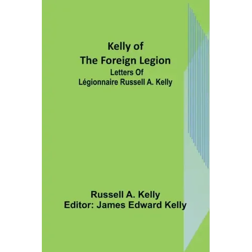 Kelly of the Foreign Legion: Letters of Légionnaire Russell A. Kelly