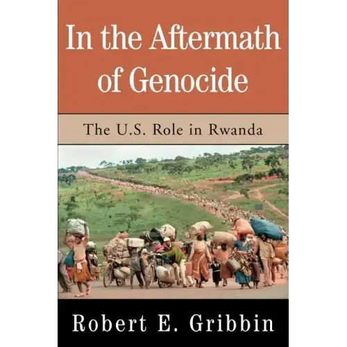 In the Aftermath of Genocide: The U.S. Role in Rwanda