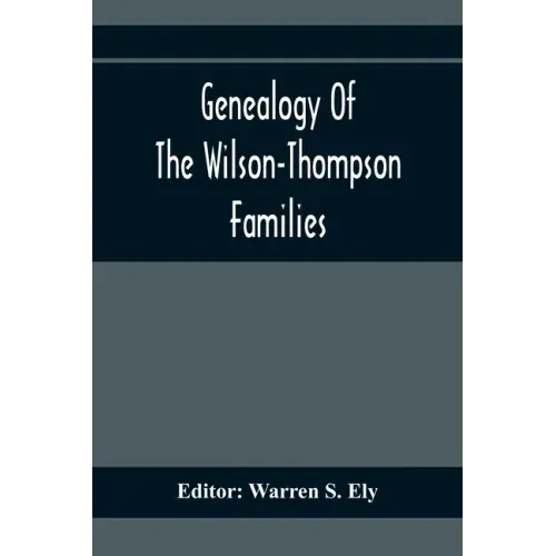 Genealogy Of The Wilson-Thompson Families; Being An Account Of The Descendants Of John Wilson, Of County Antrim, Ireland, Whose Two Sons, John And Wil