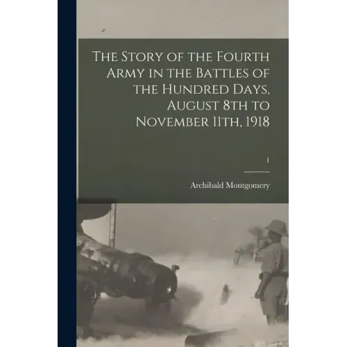 The Story of the Fourth Army in the Battles of the Hundred Days, August 8th to November 11th, 1918; 1