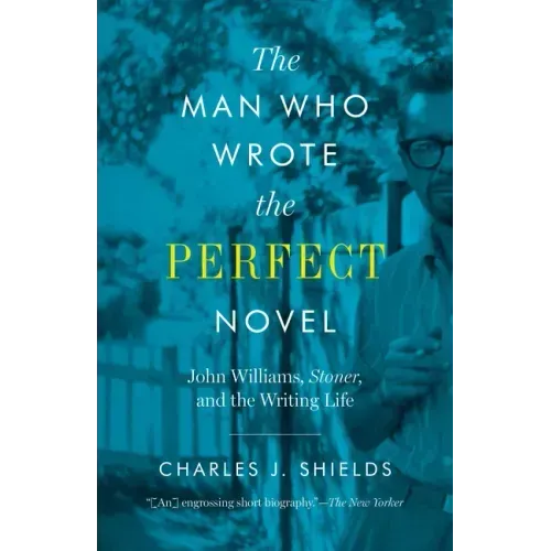 The Man Who Wrote the Perfect Novel: John Williams, Stoner, and the Writing Life
