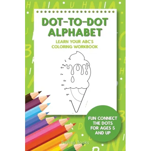Dot-To-Dot Alphabet - Learn Your ABC's Coloring Workbook: Fun Connect The Dots For Ages 5 and Up