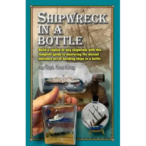 Shipwreck in a bottle: Build a replica of any ship or shipwreck with this complete guide to mastering the ancient mariners art of building sh