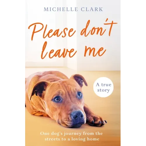 Please Don't Leave Me: The Heartbreaking Journey of One Man and His Dog