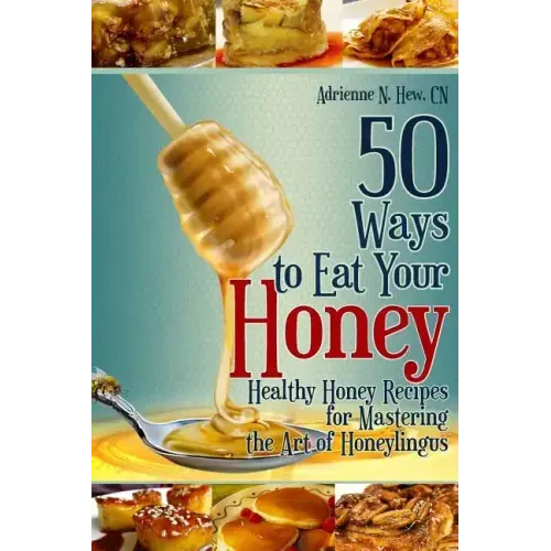 50 Ways to Eat Your Honey: Healthy Honey Recipes for Mastering the Art of Honeylingus