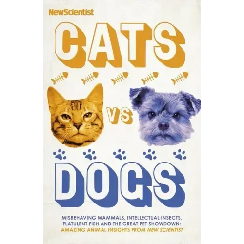 Cats Vs Dogs: 99 Scientific Answers to Weird and Wonderful Questions about Animals