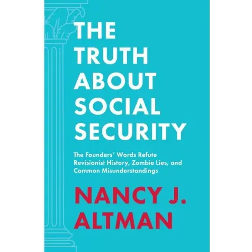 The Truth About Social Security: The Founders' Words Refute Revisionist History, Zombie Lies, and Common Misunderstandings