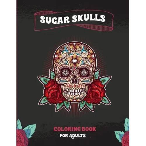 Sugar Skulls Coloring Book For Adults: A Coloring Book For Adult Relaxation With Beautiful Modern Sugar Skulls Designs