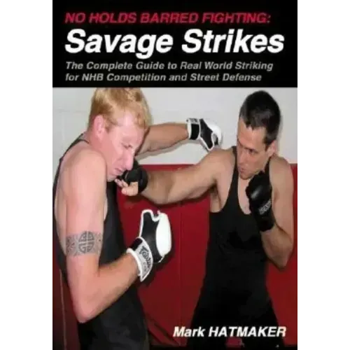 No Holds Barred Fighting: Savage Strikes: The Complete Guide to Real World Striking for NHB Competition and Street Defense