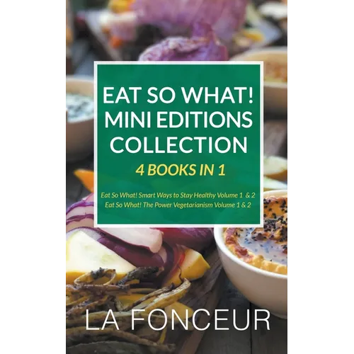 Eat So What! Mini Editions Collection: 4 Books in 1 Eat So What! Smart Ways to Stay Healthy Volume 1 & 2, Eat So What! The Power of Vegetarianism Volu