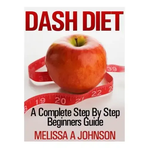 Dash Diet: A Complete Step By Step Beginners Guide
