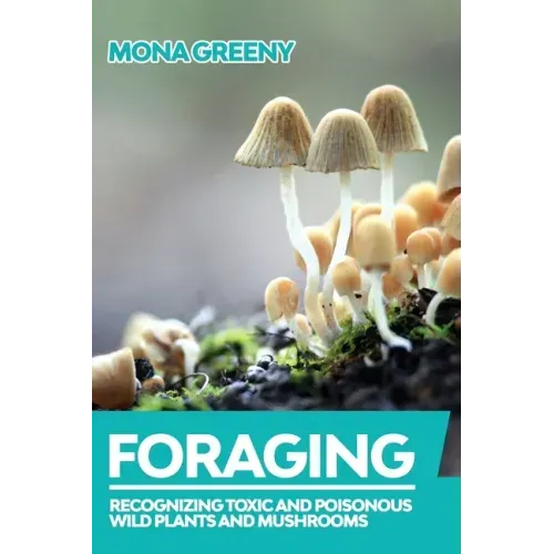 Foraging: Recognizing Toxic and Poisonous Wild Plants and Mushrooms