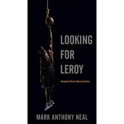 Looking for Leroy: Illegible Black Masculinities