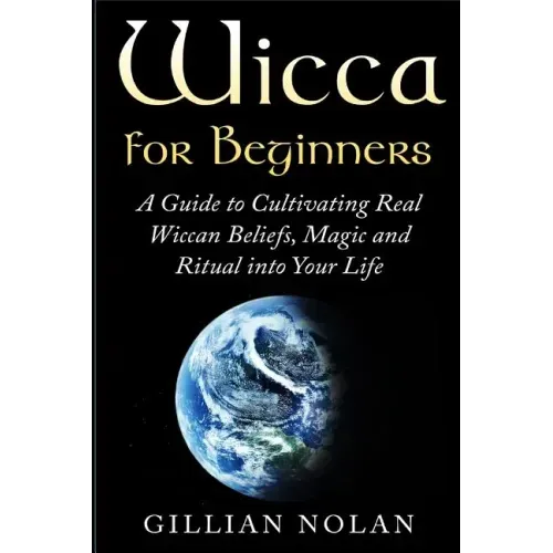 Wicca for Beginners: A Guide to Cultivating Real Wiccan Beliefs, Magic and Ritual into Your Life