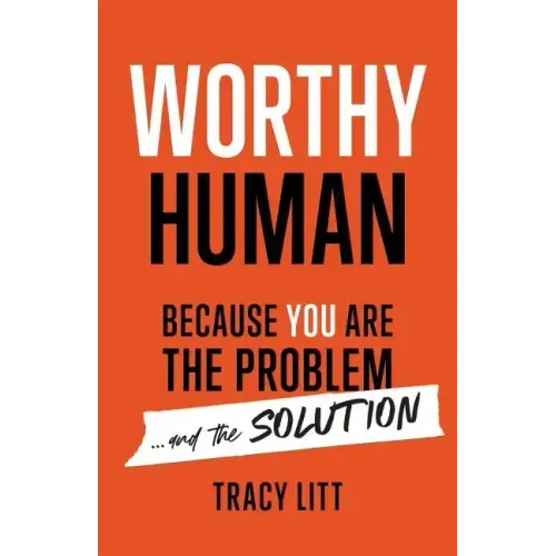 Worthy Human: Because You Are the Problem and the Solution