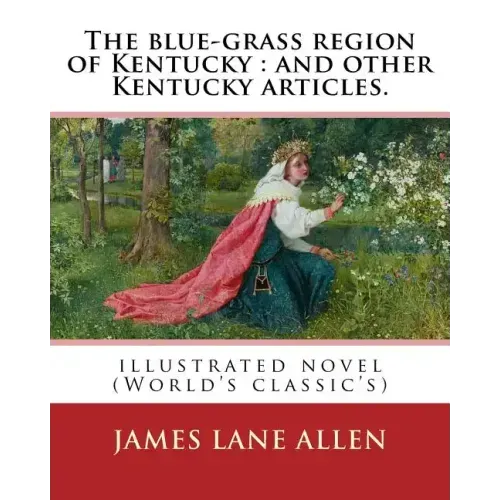 The blue-grass region of Kentucky: and other Kentucky articles. By: James Lane Allen: illustrated novel (World's classic's)