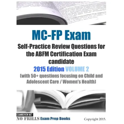 MC-FP Exam Self-Practice Review Questions for the ABFM Certification Exam candidate: 2015 Edition VOLUME 2 (with 50+ questions focusing on Child and A