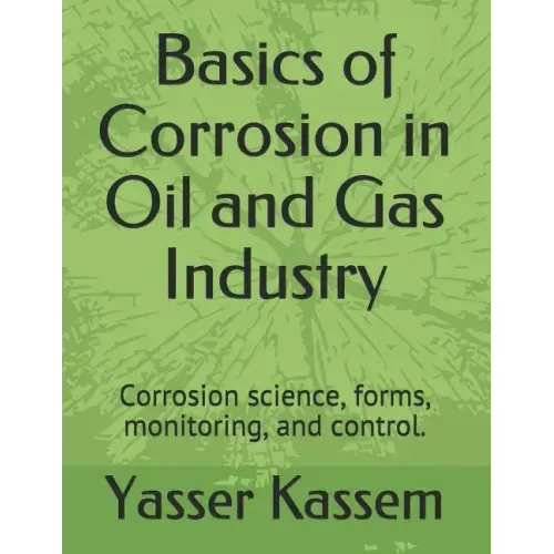 Basics of Corrosion in Oil and Gas Industry: Corrosion science, forms, monitoring, and control.