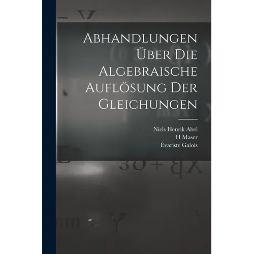 Abhandlungen über die algebraische Auflösung der Gleichungen